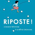 RIPOSTE ! Comment répondre à la bêtise ordinaire