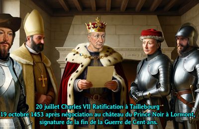20 juillet Charles VII Ratification à Taillebourg, 19 octobre 1453 après négociation au château du Prince Noir à Lormont, signature de la fin de la Guerre de Cent ans.