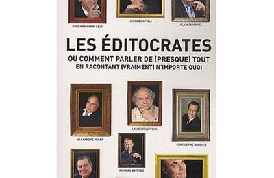 Les éditocrates : Ou Comment parler de (presque) tout en racontant (vraiment) n'importe quoi