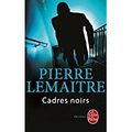 Cadres noirs*, Pierre Lemaitre (Livre de poche, 442 p)