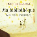 Ma bibliothèque : Lire, écrire, transmettre - Cécile Ladjali