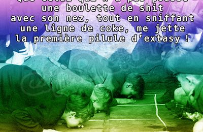 Que celui qui n'a pas poussé une boulette de shit avec le nez tout en sniffant une ligne de coke me jette la 1re pilule d'extasy