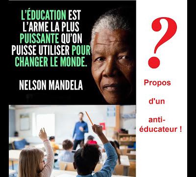 63 "L'éducation, l'arme la plus puissante pour changer le monde" ??? Propos d'un anti-éducateur.