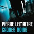 CADRES NOIRS - Pierre LEMAITRE