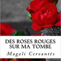 Des roses rouges sur ma tombe, de Magali Cervantès ( Service presse )