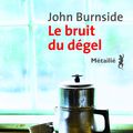 Le bruit du dégelde John Burnside Ce livre, je