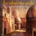 La Trilogie des périls, Tome 1 : Les dômes de feu