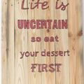 Life is uncertain (so eat your dessert first)