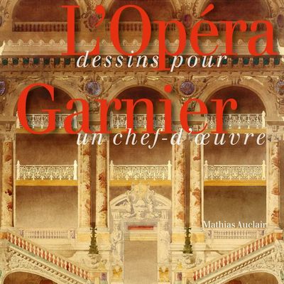 Lecture > LE PALAIS GARNIER  DESSINS POUR UN CHEF-D’ŒUVRE  Mathias Auclair - Editions Gourcuff Gradenigo