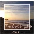 The Best is yet to come ( le meilleur reste à venir ....)