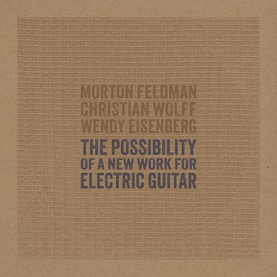 Morton Feldman, Christian Wolff, Wendy Eisenberg : The Possibility of a New Work for Electric Guitar