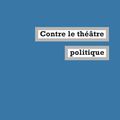 Contre le théâtre politique, d'Olivier Neveux (La fabrique éditions)