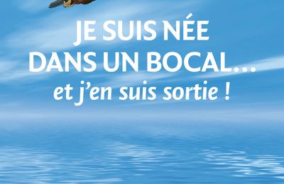 Livre "Je suis née dans un bocal... et j'en suis sortie !"